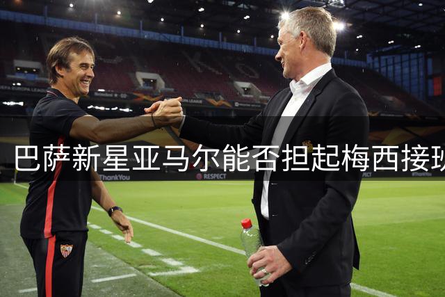 巴萨新星亚马尔能否担起梅西接班人重任？